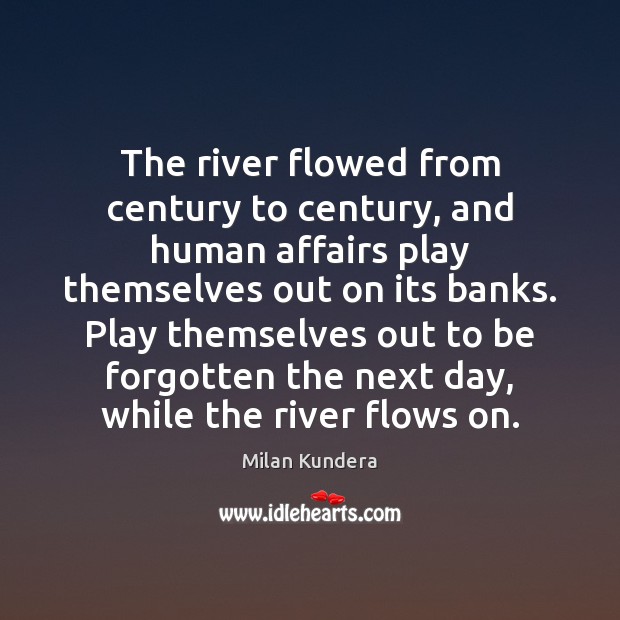 The river flowed from century to century, and human affairs play themselves Milan Kundera Picture Quote