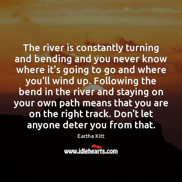 The river is constantly turning and bending and you never know where Eartha Kitt Picture Quote