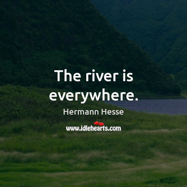 The river is everywhere. Hermann Hesse Picture Quote