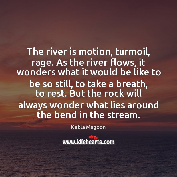 The river is motion, turmoil, rage. As the river flows, it wonders Kekla Magoon Picture Quote