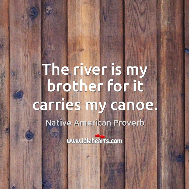 The river is my brother for it carries my canoe. Image