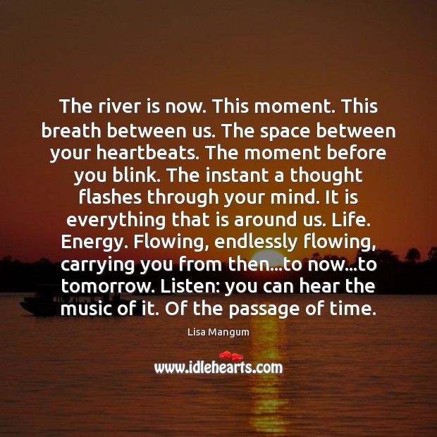 The river is now. This moment. This breath between us. The space Lisa Mangum Picture Quote