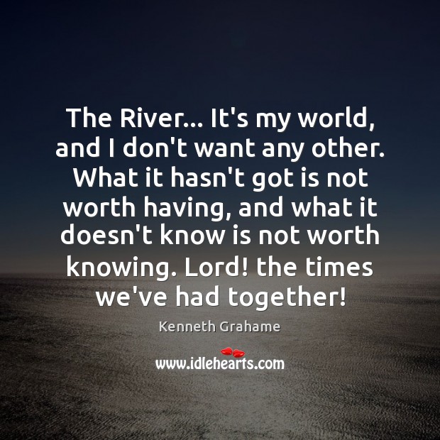The River… It’s my world, and I don’t want any other. What Kenneth Grahame Picture Quote