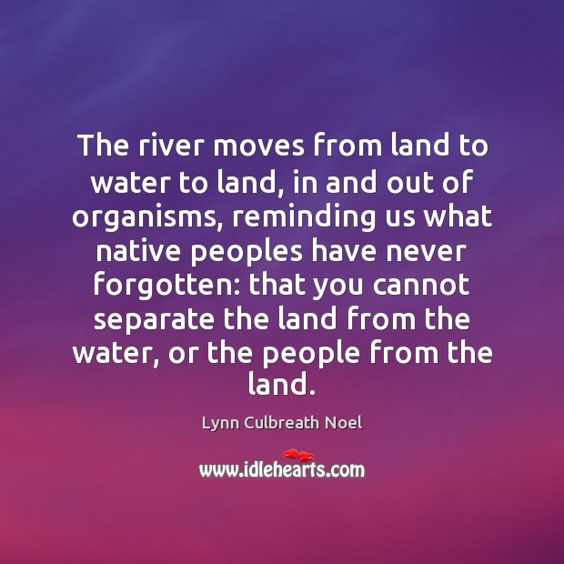The river moves from land to water to land, in and out Lynn Culbreath Noel Picture Quote