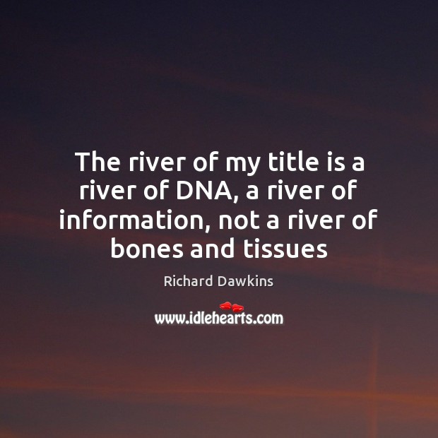 The river of my title is a river of DNA, a river Richard Dawkins Picture Quote