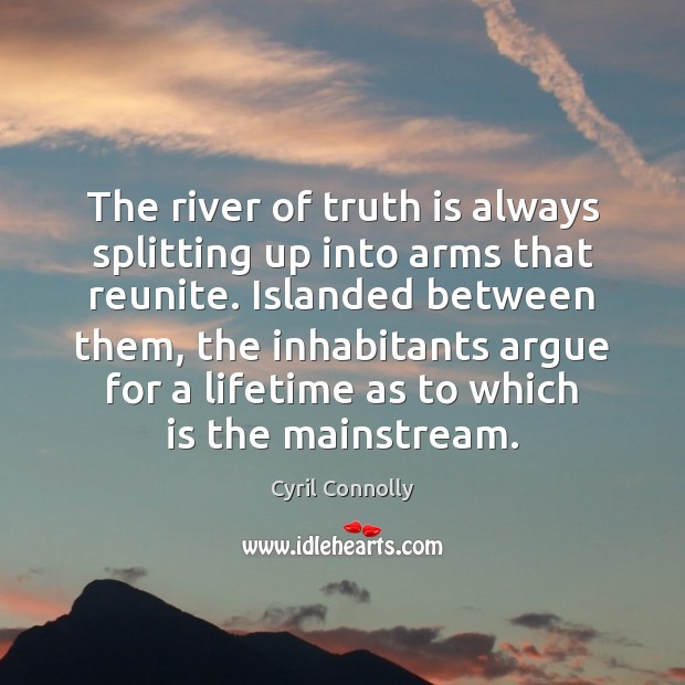 The river of truth is always splitting up into arms that reunite. Cyril Connolly Picture Quote