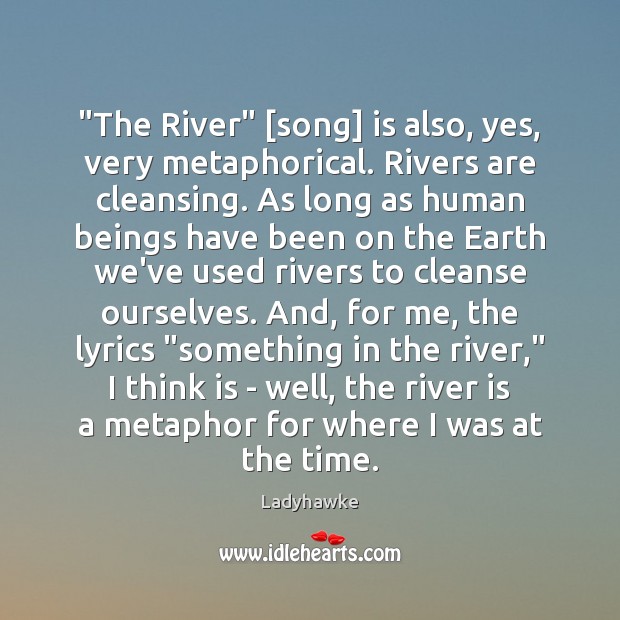 “The River” [song] is also, yes, very metaphorical. Rivers are cleansing. As Ladyhawke Picture Quote