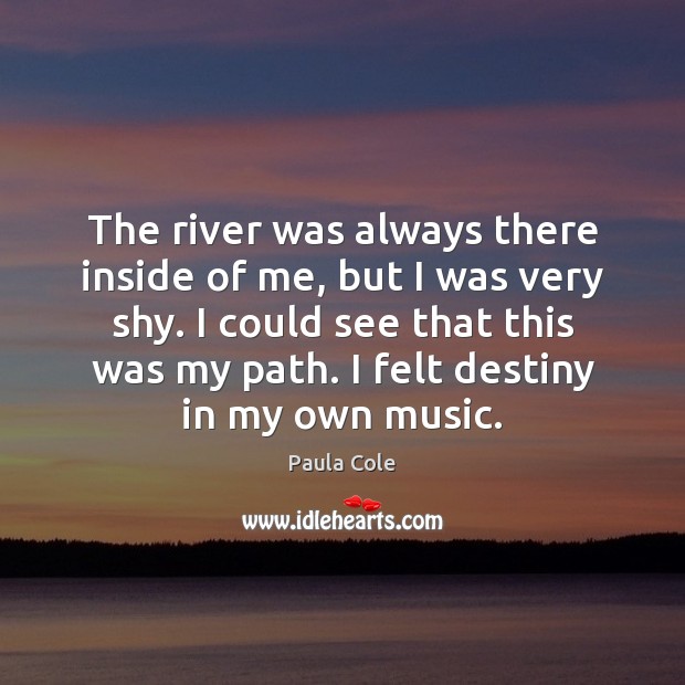 The river was always there inside of me, but I was very Paula Cole Picture Quote