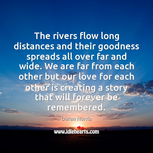 The rivers flow long distances and their goodness spreads all over far Daran Norris Picture Quote