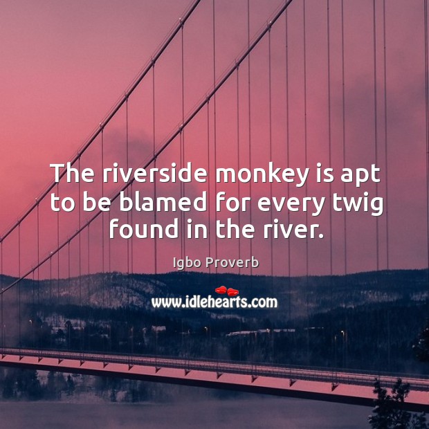 The riverside monkey is apt to be blamed for every twig found in the river. Igbo Proverbs Image