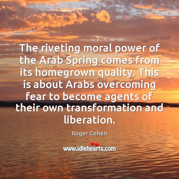 The riveting moral power of the Arab Spring comes from its homegrown Image