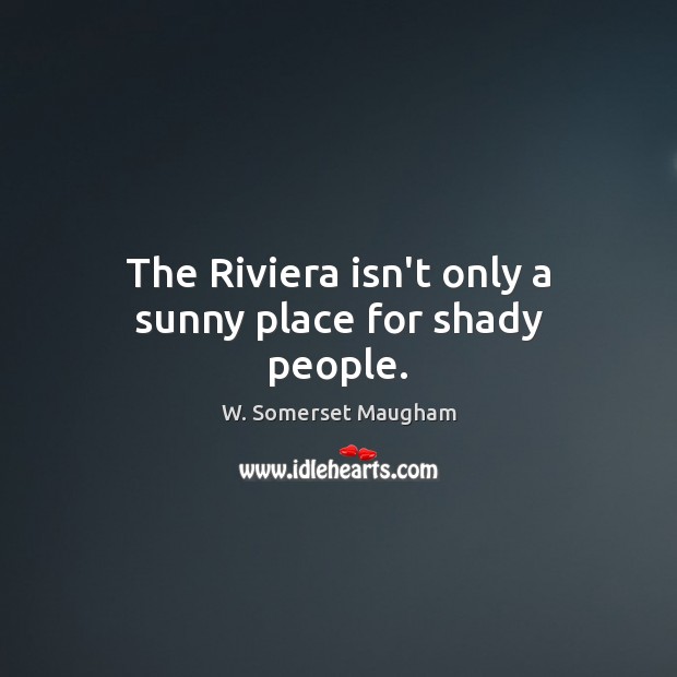 The Riviera isn’t only a sunny place for shady people. W. Somerset Maugham Picture Quote