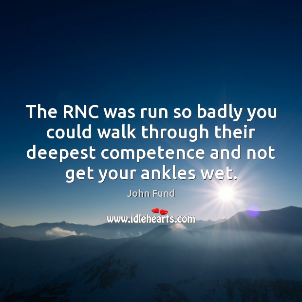 The RNC was run so badly you could walk through their deepest John Fund Picture Quote