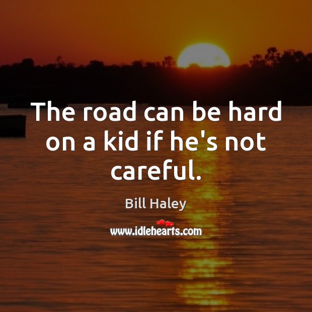 The road can be hard on a kid if he’s not careful. Bill Haley Picture Quote