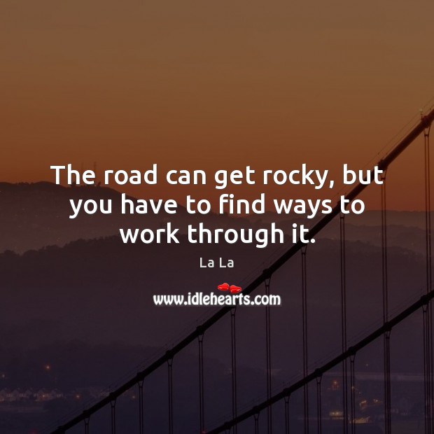 The road can get rocky, but you have to find ways to work through it. La La Picture Quote