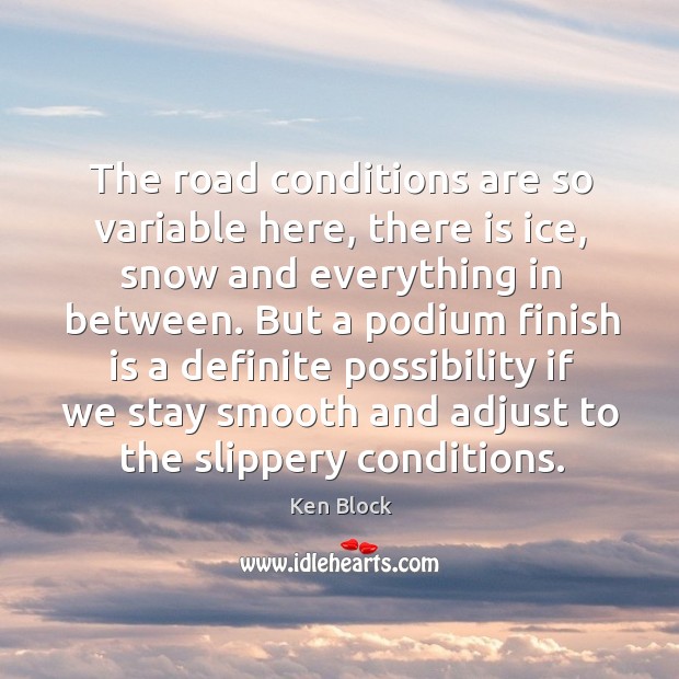The road conditions are so variable here, there is ice, snow and Ken Block Picture Quote