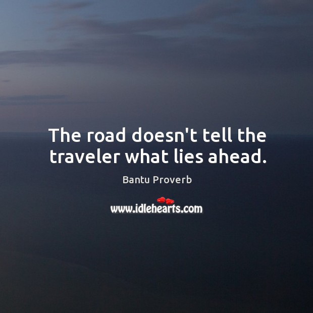 The road doesn’t tell the traveler what lies ahead. Bantu Proverbs Image