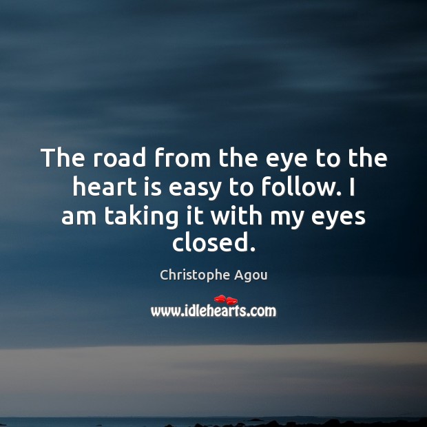 The road from the eye to the heart is easy to follow. I am taking it with my eyes closed. 
