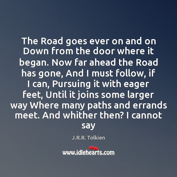 The Road goes ever on and on Down from the door where J.R.R. Tolkien Picture Quote