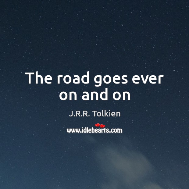 The road goes ever on and on J.R.R. Tolkien Picture Quote