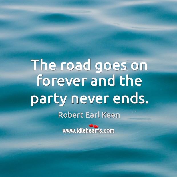 The road goes on forever and the party never ends. Robert Earl Keen Picture Quote