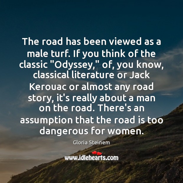 The road has been viewed as a male turf. If you think Gloria Steinem Picture Quote