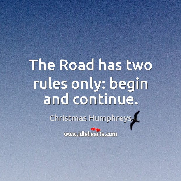 The Road has two rules only: begin and continue. Christmas Humphreys Picture Quote