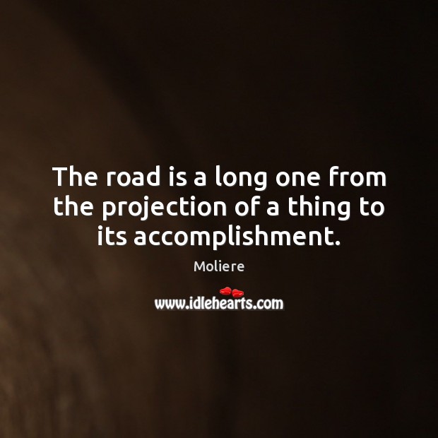 The road is a long one from the projection of a thing to its accomplishment. Image