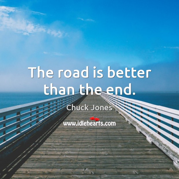 The road is better than the end. Chuck Jones Picture Quote