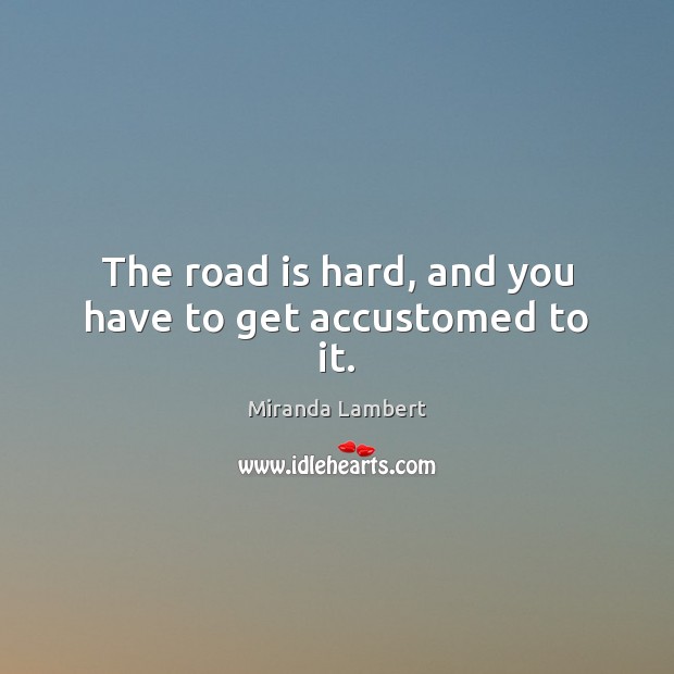 The road is hard, and you have to get accustomed to it. Miranda Lambert Picture Quote