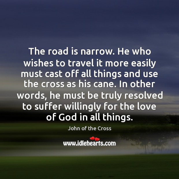 The road is narrow. He who wishes to travel it more easily John of the Cross Picture Quote