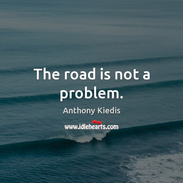 The road is not a problem. Anthony Kiedis Picture Quote