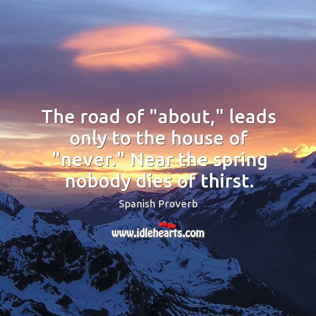 The road of “about,” leads only to the house of “never.” Spanish Proverbs Image
