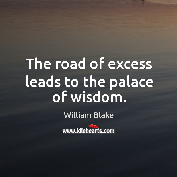 The road of excess leads to the palace of wisdom. William Blake Picture Quote