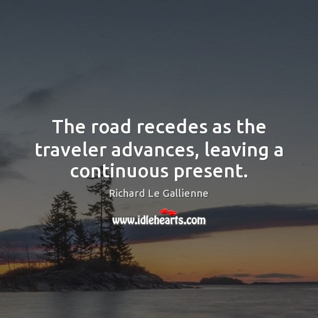 The road recedes as the traveler advances, leaving a continuous present. Richard Le Gallienne Picture Quote