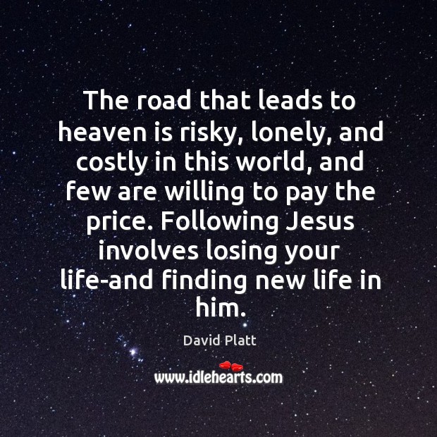 The road that leads to heaven is risky, lonely, and costly in David Platt Picture Quote
