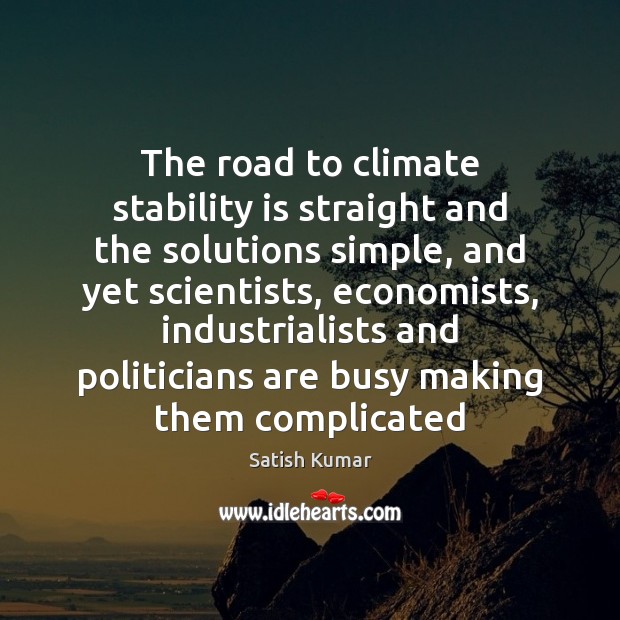 The road to climate stability is straight and the solutions simple, and Satish Kumar Picture Quote