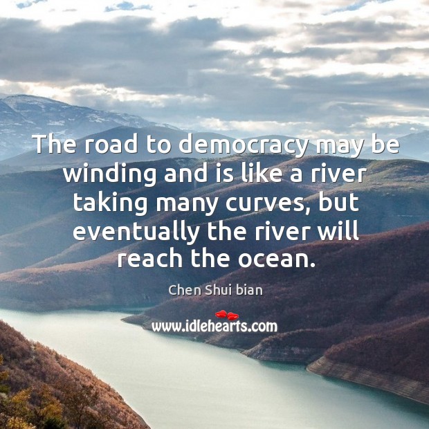 The road to democracy may be winding and is like a river taking many curves Chen Shui bian Picture Quote