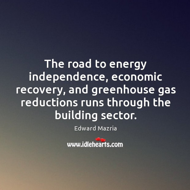 The road to energy independence, economic recovery, and greenhouse gas reductions runs Edward Mazria Picture Quote