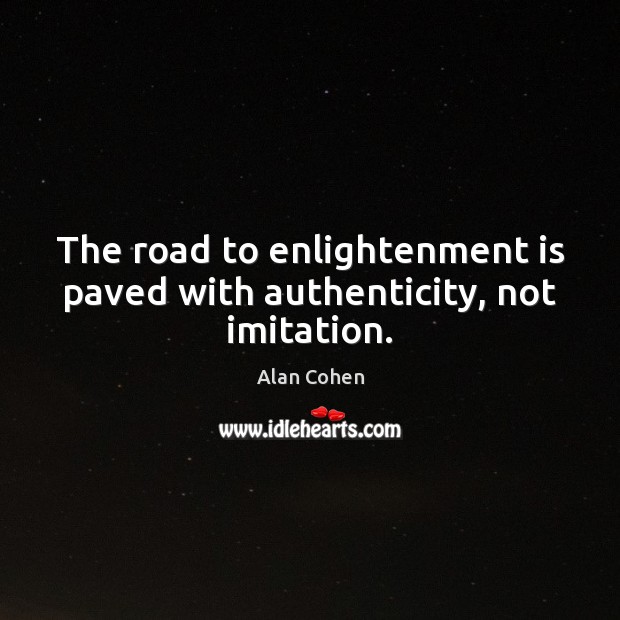 The road to enlightenment is paved with authenticity, not imitation. Alan Cohen Picture Quote