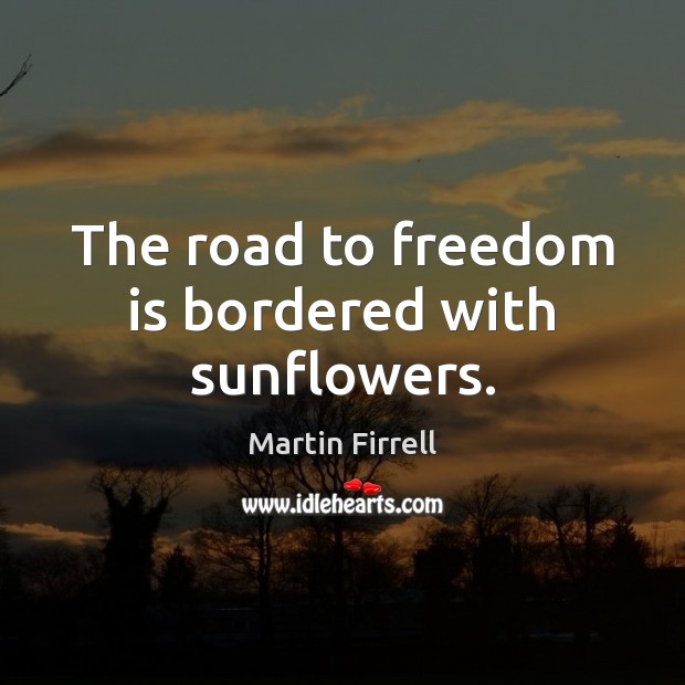 The road to freedom is bordered with sunflowers. Freedom Quotes Image