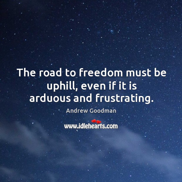 The road to freedom must be uphill, even if it is arduous and frustrating. Image