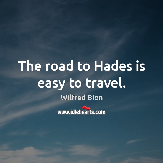 The road to Hades is easy to travel. Wilfred Bion Picture Quote