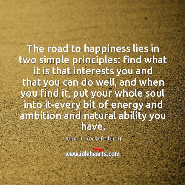 The road to happiness lies in two simple principles: find what it is that interests you Image