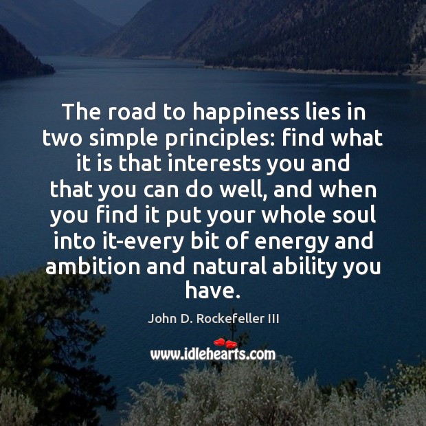 The road to happiness lies in two simple principles: find what it 
