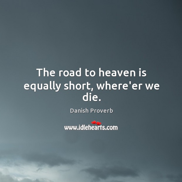 The road to heaven is equally short, where’er we die. Danish Proverbs Image