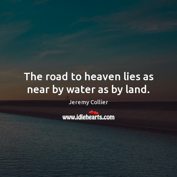 The road to heaven lies as near by water as by land. Jeremy Collier Picture Quote