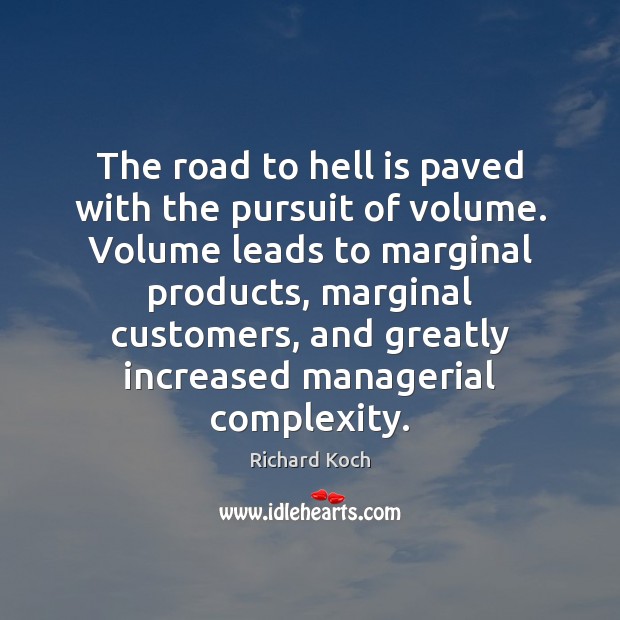 The road to hell is paved with the pursuit of volume. Volume Richard Koch Picture Quote