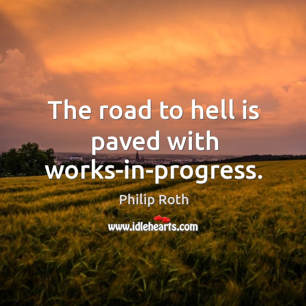 The road to hell is paved with works-in-progress. Progress Quotes Image