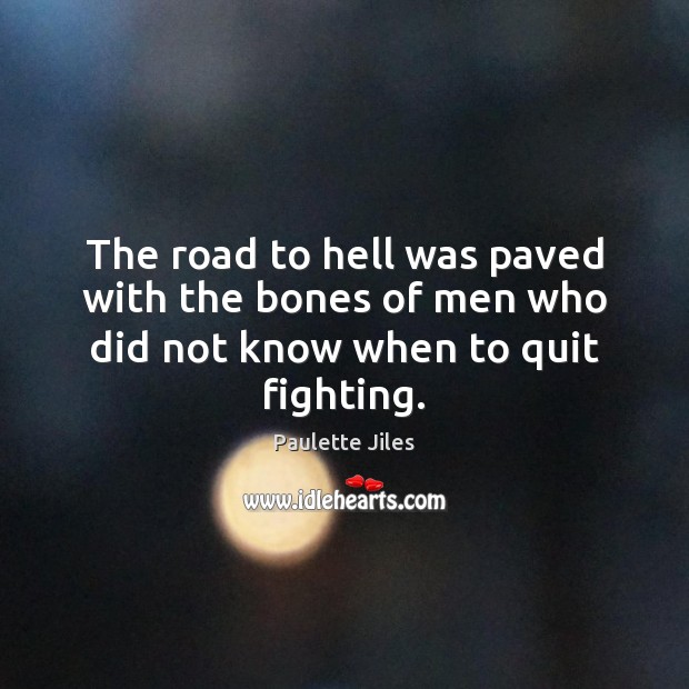 The road to hell was paved with the bones of men who did not know when to quit fighting. Paulette Jiles Picture Quote